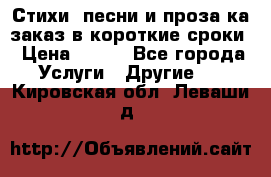 Стихи, песни и проза ка заказ в короткие сроки › Цена ­ 300 - Все города Услуги » Другие   . Кировская обл.,Леваши д.